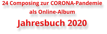 24 Composing zur CORONA-Pandemie   als Online-Album Jahresbuch 2020
